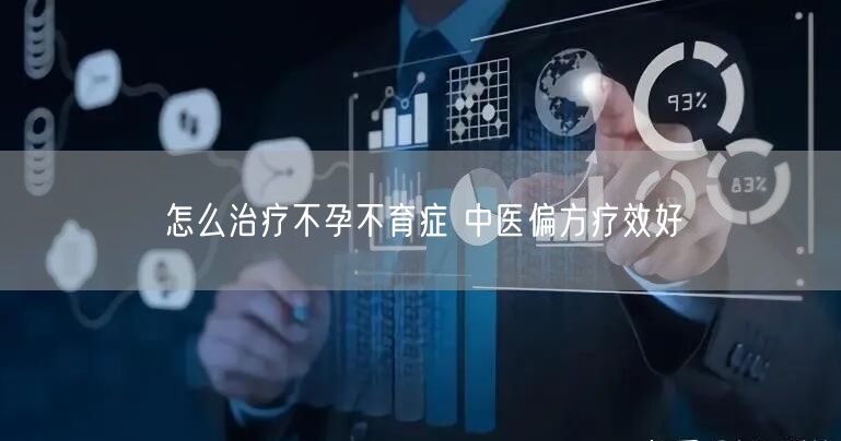 怎么治疗不孕不育症 中医偏方疗效好