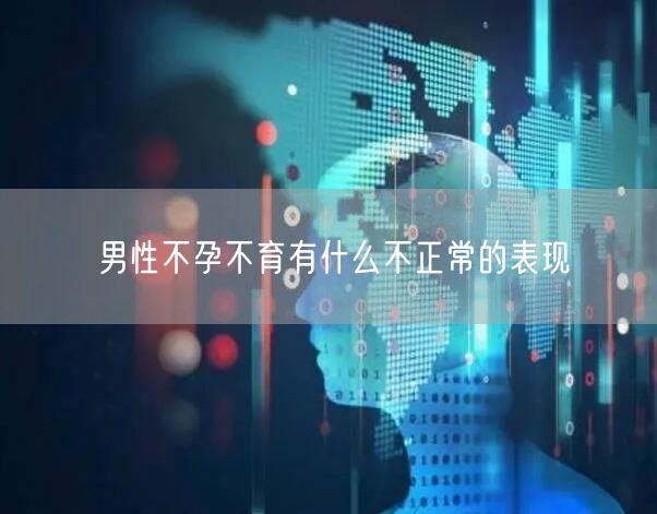 男性不孕不育有什么不正常的表现
