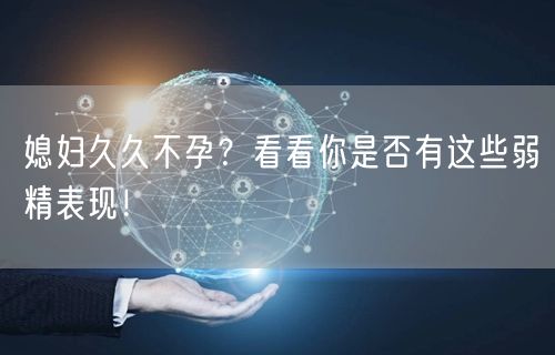 媳妇久久不孕？看看你是否有这些弱精表现！