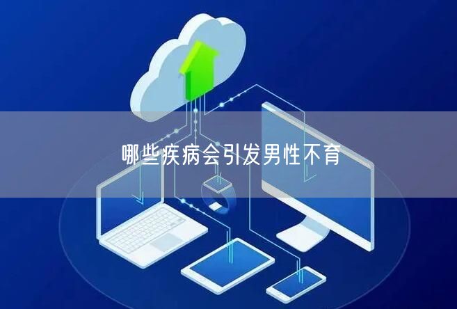 哪些疾病会引发男性不育