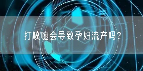 打喷嚏会导致孕妇流产吗？