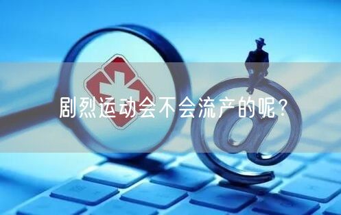 剧烈运动会不会流产的呢？