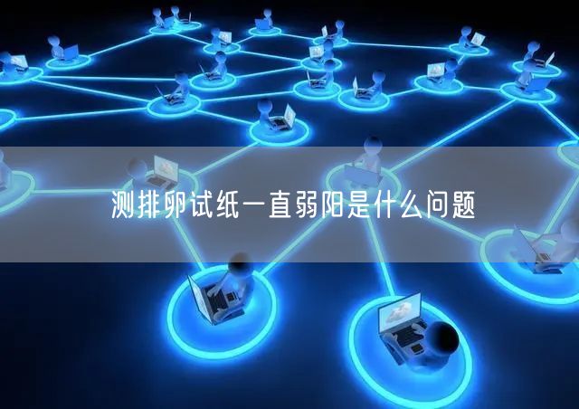 测排卵试纸一直弱阳是什么问题
